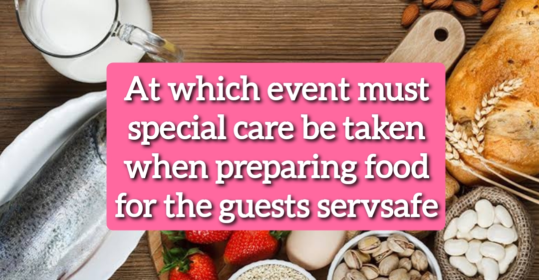 At which event must special care be taken when preparing food for the guests servsafe