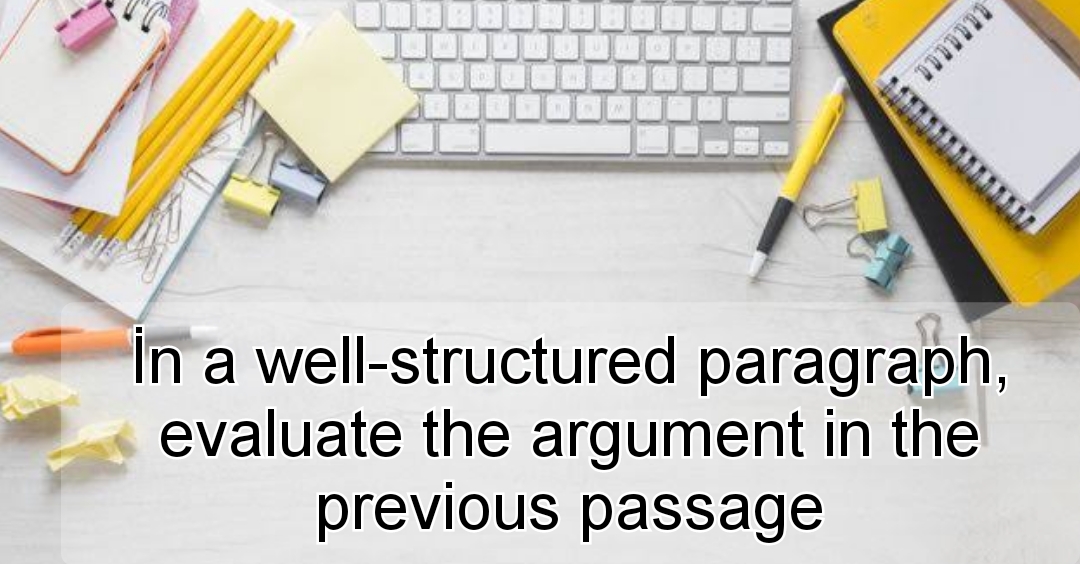 İn a well-structured paragraph evaluate the argument in the previous passage